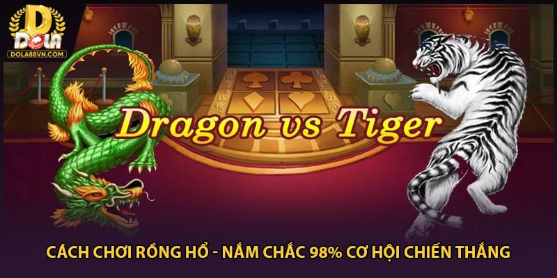 Cách Chơi Rồng Hổ - Nắm Chắc 98% Cơ Hội Chiến Thắng