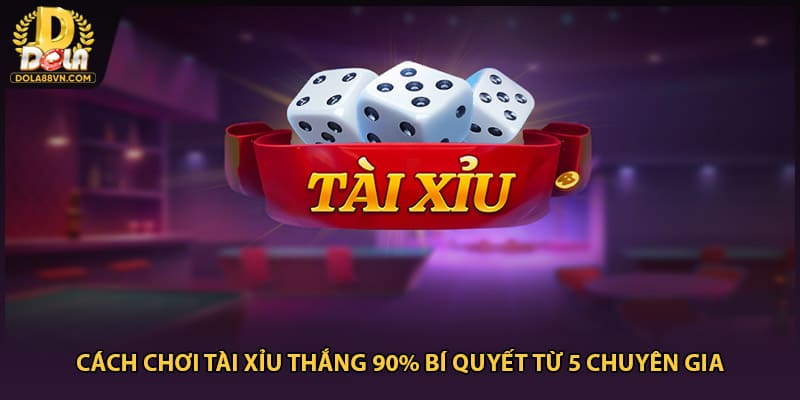 Cách chơi tài xỉu thắng 90% bí quyết từ 5 chuyên gia