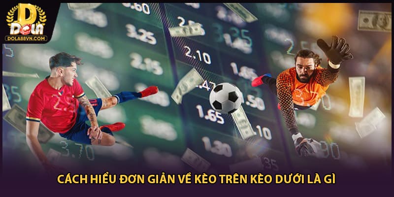 Cách hiểu đơn giản về kèo trên kèo dưới là gì