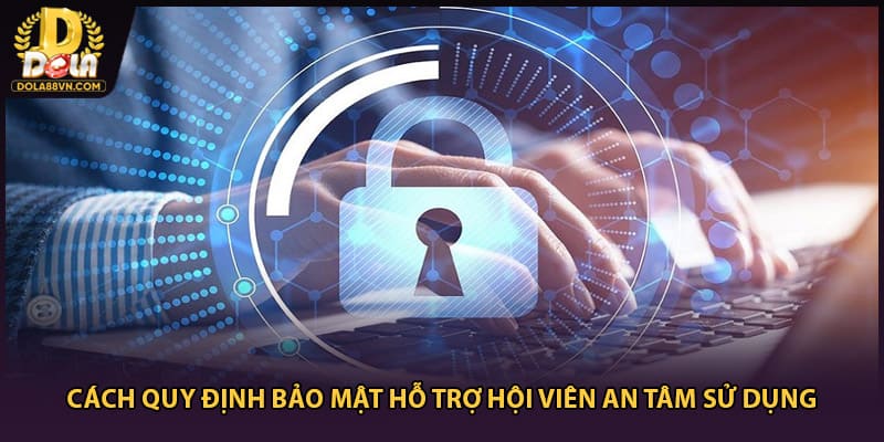 Cách quy định bảo mật hỗ trợ hội viên an tâm sử dụng
