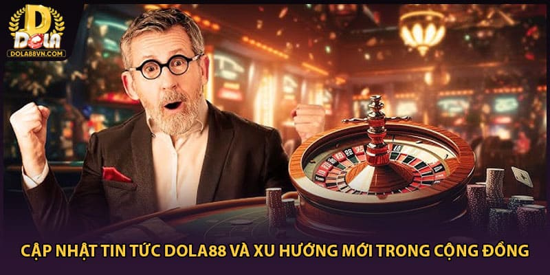 Cập nhật tin tức Dola88 và xu hướng mới trong cộng đồng