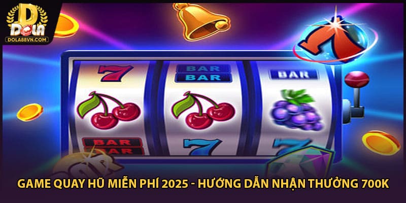 Game Quay Hũ Miễn Phí 2025 - Hướng Dẫn Nhận Thưởng 700k