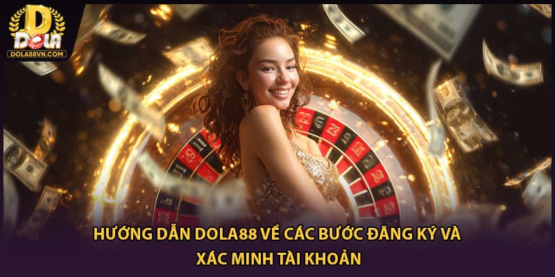 Hướng dẫn Dola88 về các bước đăng ký và xác minh tài khoản