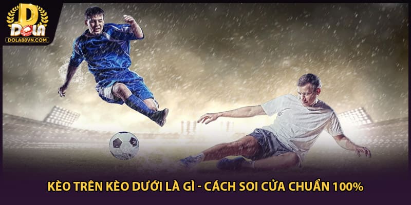 Kèo Trên Kèo Dưới Là Gì - Cách Soi Cửa Chuẩn 100%