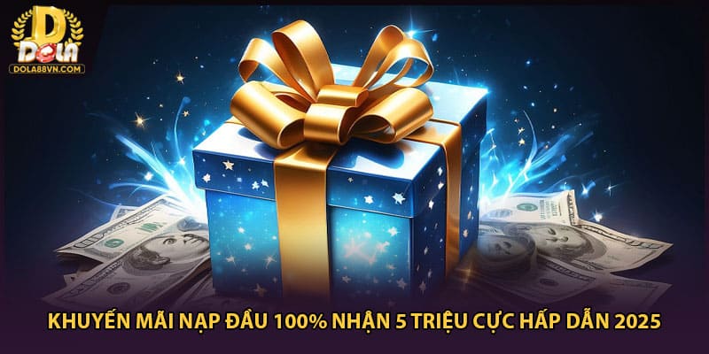 Khuyến Mãi Nạp Đầu 100% Nhận 5 Triệu Cực Hấp Dẫn 2025
