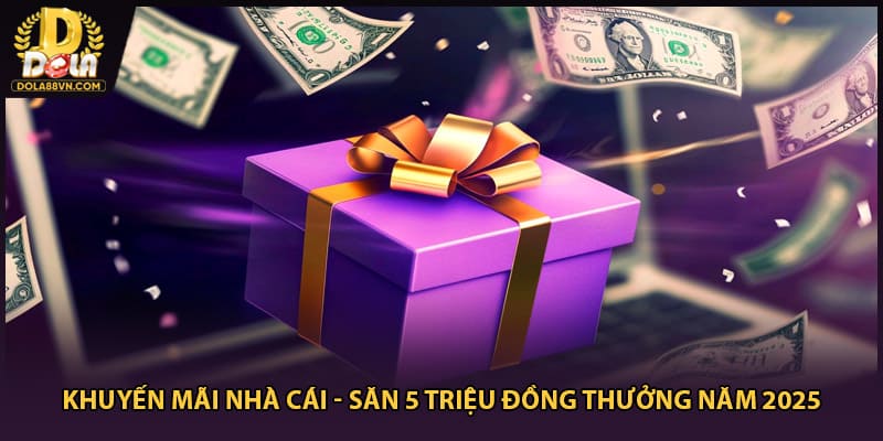 Khuyến Mãi Nhà Cái - Săn 5 Triệu Đồng Thưởng Năm 2025