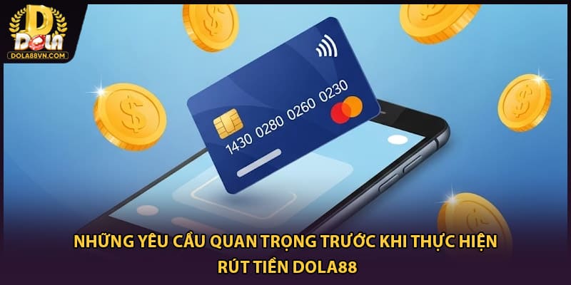 Những yêu cầu quan trọng trước khi thực hiện rút tiền Dola88