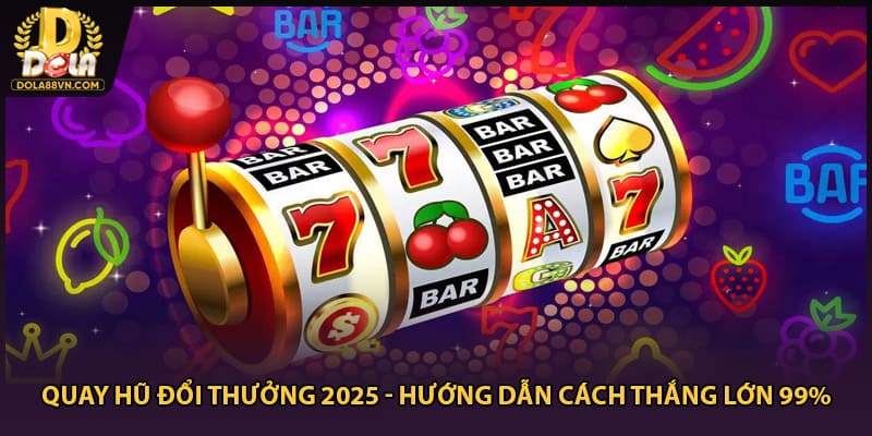 Quay Hũ Đổi Thưởng 2025 - Hướng Dẫn Cách Thắng Lớn 99%