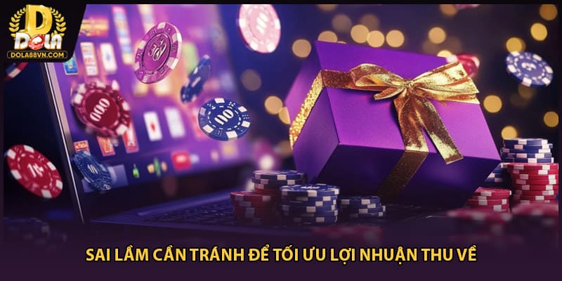 Sai lầm cần tránh để tối ưu lợi nhuận thu về
