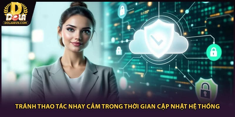 Tránh thao tác nhạy cảm trong thời gian cập nhật hệ thống